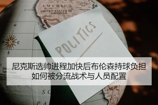 尼克斯选帅进程加快后布伦森持球负担如何被分流战术与人员配置