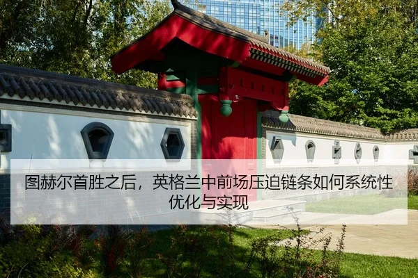 图赫尔首胜之后，英格兰中前场压迫链条如何系统性优化与实现