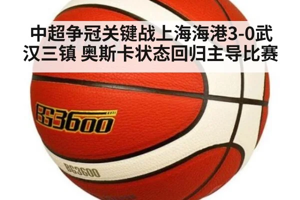 中超争冠关键战上海海港3-0武汉三镇 奥斯卡状态回归主导比赛