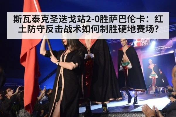 斯瓦泰克圣迭戈站2-0胜萨巴伦卡:红土防守反击战术如何制胜硬地赛场?