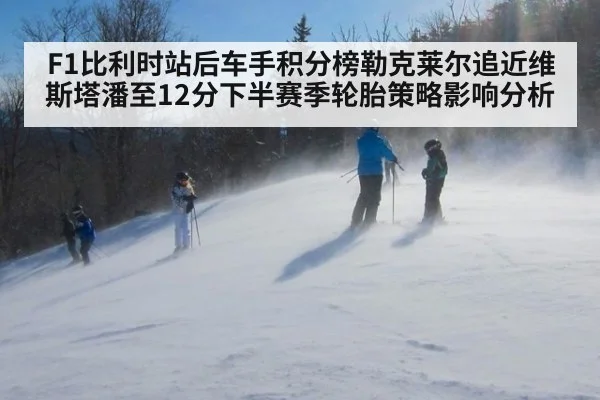F1比利时站后车手积分榜勒克莱尔追近维斯塔潘至12分下半赛季轮胎策略影响分析