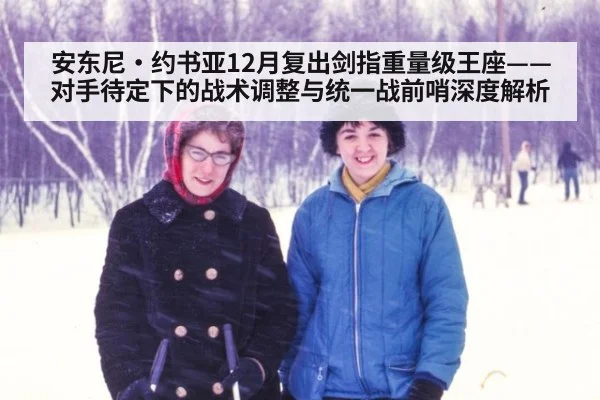安东尼·约书亚12月复出剑指重量级王座——对手待定下的战术调整与统一战前哨深度解析