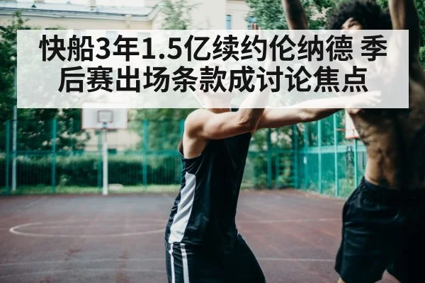 快船3年1.5亿续约伦纳德 季后赛出场条款成讨论焦点