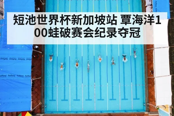 短池世界杯新加坡站 覃海洋100蛙破赛会纪录夺冠