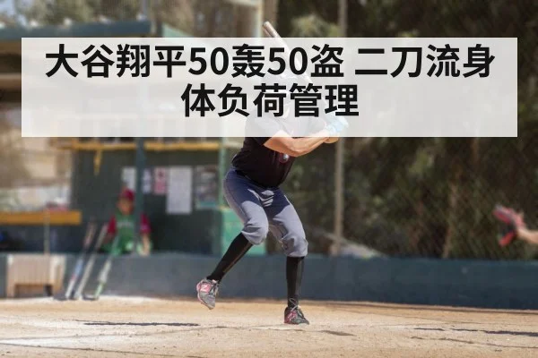 大谷翔平50轰50盗 二刀流身体负荷管理